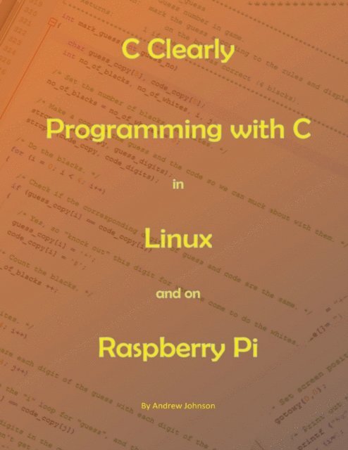 Andrew Johnson - C Clearly - Programming With C In Linux and On Raspberry Pi, E-bok