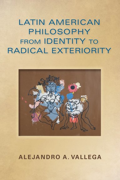 Latin American Philosophy from Identity to Radical Exteriority by Alejandro Arturo Vallega