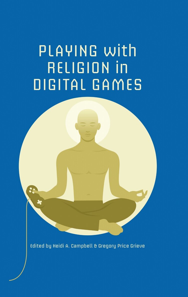 Heidi A. Campbell, Gregory P. Grieve - Playing with Religion in Digital Games, E-bok