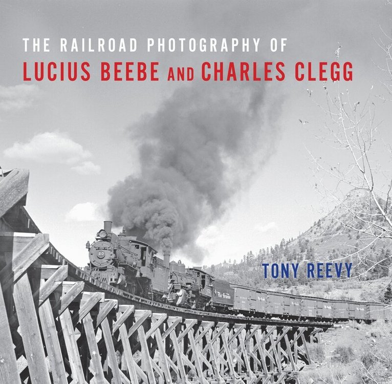 Tony Reevy - Railroad Photography of Lucius Beebe and Charles Clegg, E-bok