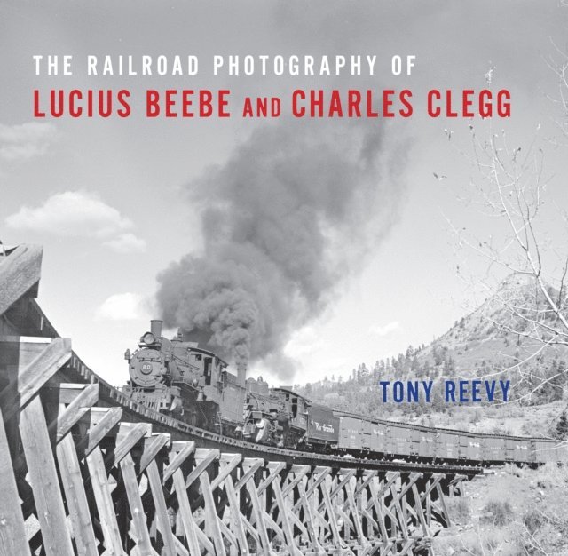 Tony Reevy - Railroad Photography of Lucius Beebe and Charles Clegg, E-bok