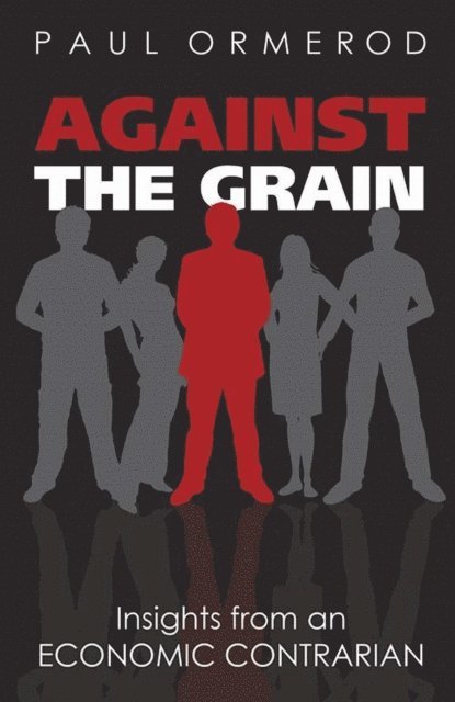 Paul Ormerod - Against the Grain: Insights from an Economic Contrarian, E-bok
