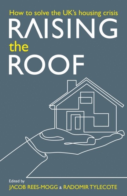 William Watts, Gintas Vilkelis, Charles Shaw, Thomas Schaffner, Daniel Pycock, Luke McWatters, Ben Clements, Calvin Chan, Stephen Ashmead, Radomir Tylecote, Jacob Rees-Mogg - Raising the Roof: How to Solve the United Kingdom's Housing Crisis, E-bok