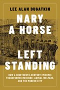 Nary a Horse Left Standing: How a Nineteenth-Century Epidemic Transformed Medicine, Animal Welfare, and the Modern City