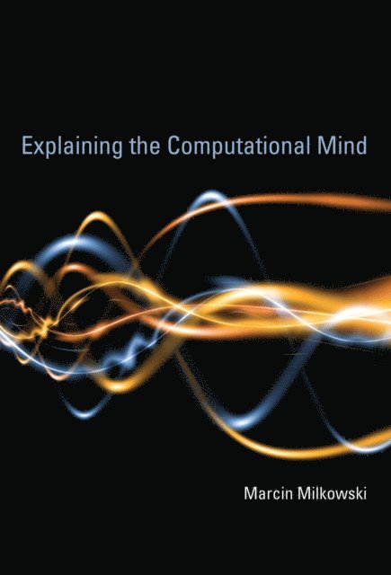 Marcin Milkowski - Explaining the Computational Mind, E-bok