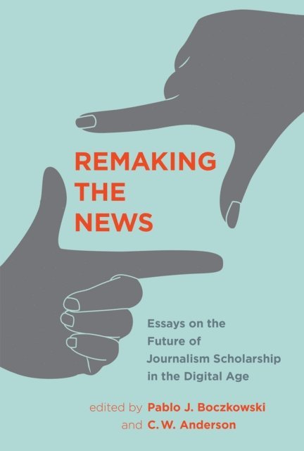 C. W. Anderson, Pablo J. Boczkowski - Remaking the News, E-bok