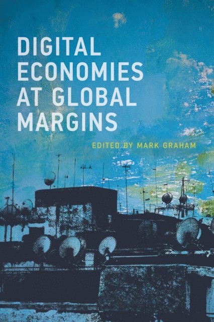 Mark Graham - Digital Economies at Global Margins, E-bok