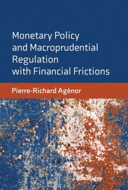 Pierre-Richard Agenor - Monetary Policy and Macroprudential Regulation with Financial Frictions, E-bok