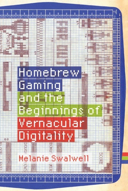 Melanie Swalwell - Homebrew Gaming and the Beginnings of Vernacular Digitality, E-bok