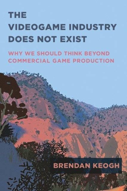 Brendan Keogh - Videogame Industry Does Not Exist, E-bok