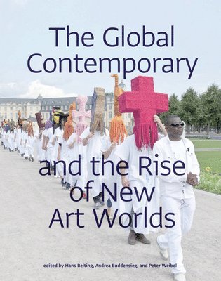 Global Contemporary and the Rise of New Art Worlds av Hans Belting, Andrea Buddensieg, Peter Weibel, Peter Weibel