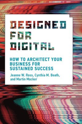 Designed for Digital av Jeanne W Ross, Cynthia M Beath, Martin Mocker