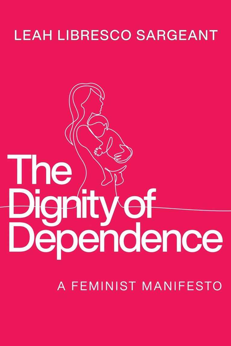 Leah Libresco Sargeant - Dignity of Dependence, Inbunden