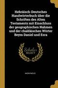 Hebraisch-Deutsches Handwoerterbuch UEber Die Schriften Des Alten Testaments Mit Einschluss Der Geographischen Nahmen Und Der Chaldaischen Woerter Beym Daniel Und Esra