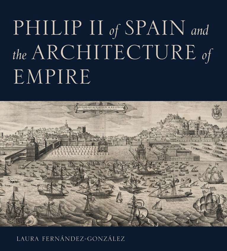 Laura Fernández-González - Philip II of Spain and the Architecture of Empire, Inbunden