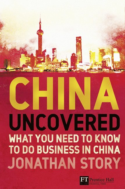 Jonathan Story - China Uncovered: What You Need to Know to Do Business in China, Häftad