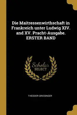 Theodor Griesinger - Maitressenwirthschaft in Frankreich unter Ludwig XIV. and XV. Pracht-Ausgabe. ERSTER BAND, Häftad. Tillgänglighet: Lägg i varukorg
