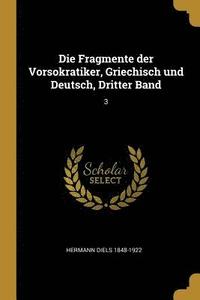Die Fragmente Der Vorsokratiker, Griechisch Und Deutsch, Dritter Band