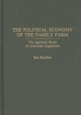 Sue Headlee - Political Economy of the Family Farm, Inbunden