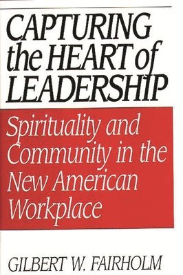 Gilbert W. Fairholm - Capturing the Heart of Leadership, Inbunden