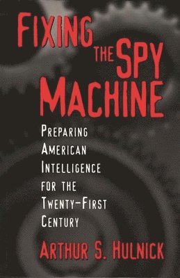 Arthur S. Hulnick - Fixing the Spy Machine, Inbunden. Tillgänglighet: Lägg i varukorg