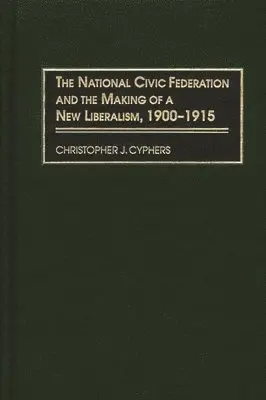 National Civic Federation and the Making of a New Liberalism, 1900-1915