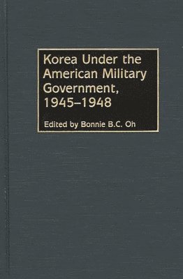 Bonnie Oh, Bonnie B. C. Oh - Korea Under the American Military Government, 1945-1948, Inbunden