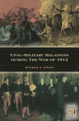 Reginald C. Stuart - Civil-Military Relations during the War of 1812, Inbunden