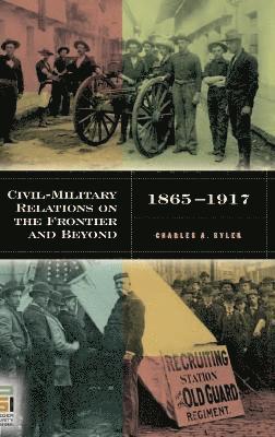 Charles A. Byler - Civil-Military Relations on the Frontier and Beyond, 1865-1917, Inbunden