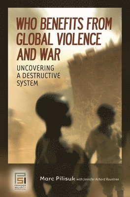 Marc Pilisuk - Who Benefits from Global Violence and War, Inbunden