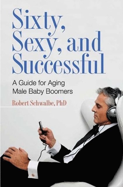 Robert Schwalbe Ph.D. - Sixty, Sexy, and Successful, E-bok