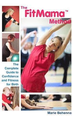 Marie Behenna - The Fitmama Method: The Complete Guide to Confidence and Fitness for Birth, Häftad