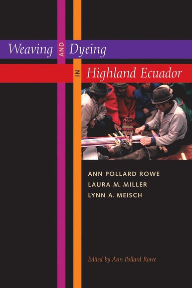 Weaving and Dyeing in Highland Ecuador av Ann Pollard Rowe, Laura M Miller, Lynn A Meisch, Ann Pollard Rowe