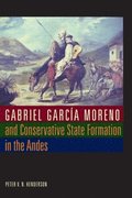 Gabriel Garca Moreno and Conservative State Formation in the Andes