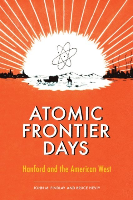 Bruce W. Hevly, John M. Findlay - Atomic Frontier Days, E-bok