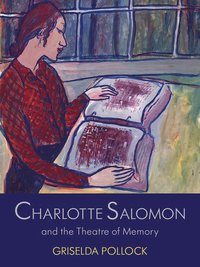 Charlotte Salomon and the Theatre of Memory