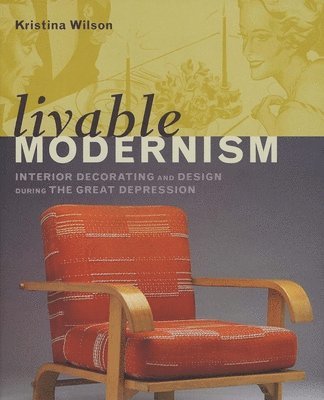 Kristina Wilson - Livable Modernism: Interior Decorating and Design During the Great Depression, Inbunden