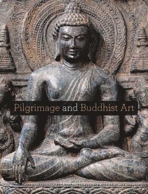 Adriana Proser - Pilgrimage and Buddhist Art, Inbunden