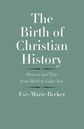 The Birth of Christian History: Memory and Time from Mark to Luke-Acts