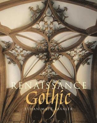 Ethan Matt Kavaler - Renaissance Gothic: Architecture and the Arts in Northern Europe, 1470-1540, Inbunden
