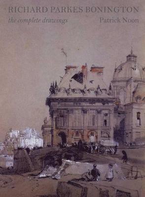 Patrick Noon - Richard Parkes Bonington: The Complete Drawings, Inbunden