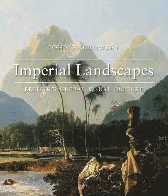 John E. Crowley - Imperial Landscapes: Britain's Global Visual Culture, 1745-1820, Inbunden