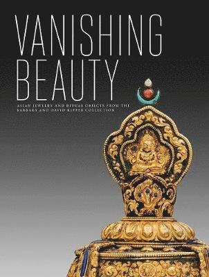 Madhuvanti Ghose - Vanishing Beauty: Asian Jewelry and Ritual Objects from the Barbara and David Kipper Collection, Inbunden
