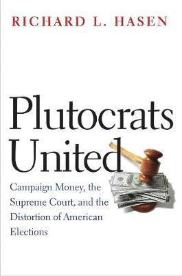 Richard L. Hasen - Plutocrats United: Campaign Money, the Supreme Court, and the Distortion of American Elections, Häftad