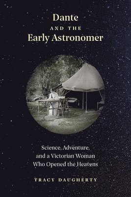 Tracy Daugherty - Dante and the Early Astronomer: Science, Adventure, and a Victorian Woman Who Opened the Heavens, Inbunden