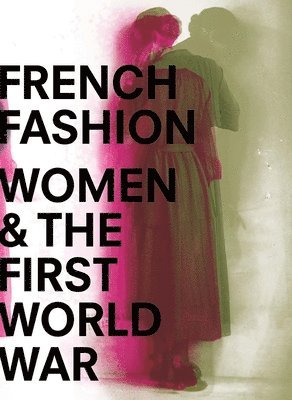 Maude Bass-Krueger, Sophie Kurkdjian - French Fashion, Women, and the First World War, Inbunden
