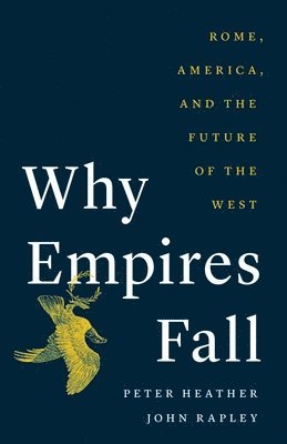 Peter Heather, John Rapley - Why Empires Fall: Rome, America, and the Future of the West, Inbunden
