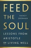 Nancy Sherman - Feed the Soul: Lessons from Aristotle on Living Well, Inbunden