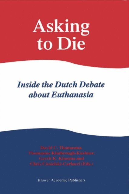C. Ciesielski-Carlucci, G.L Kimsma, Thomasine Kimbrough Kushner, David C. Thomasma - Asking to Die: Inside the Dutch Debate about Euthanasia, E-bok