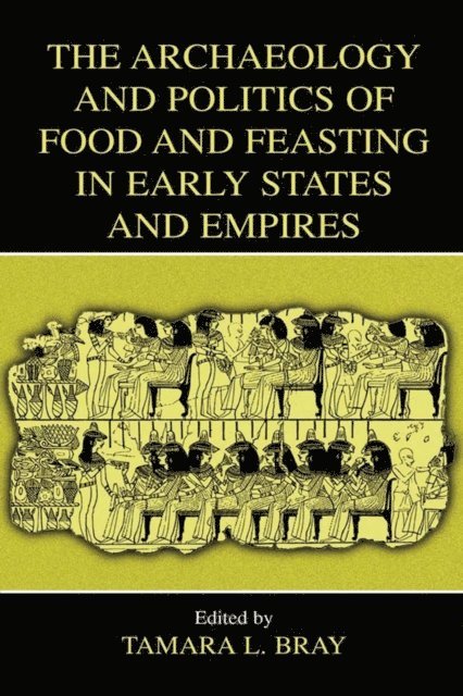 Tamara L. Bray - Archaeology and Politics of Food and Feasting in Early States and Empires, E-bok